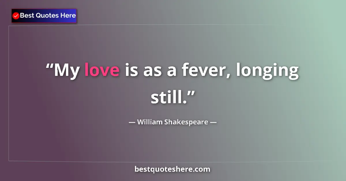 William Shakespeare quote: "My love is as a fever, longing still."