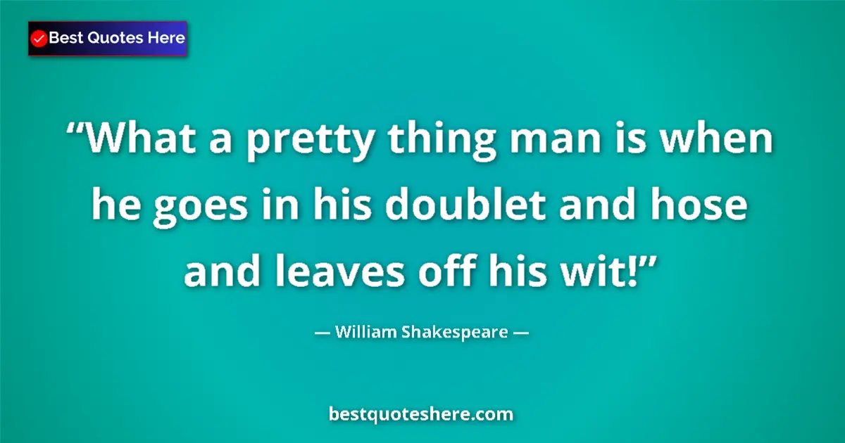 Quote by William Shakespeare: What a pretty thing man is when he goes in his doublet and hose and leaves off his wit!...