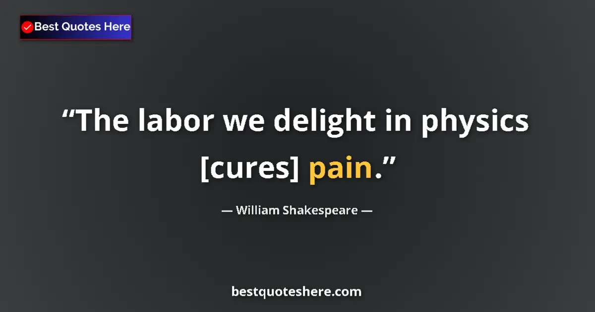 Quote by William Shakespeare: The labor we delight in physics [cures] pain.