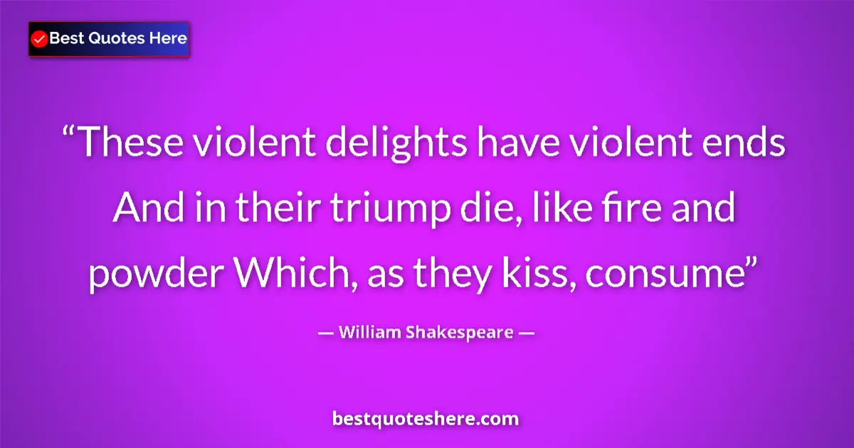 Quote by William Shakespeare: These violent delights have violent ends And in their triump die, like fire and powder Which, as the...