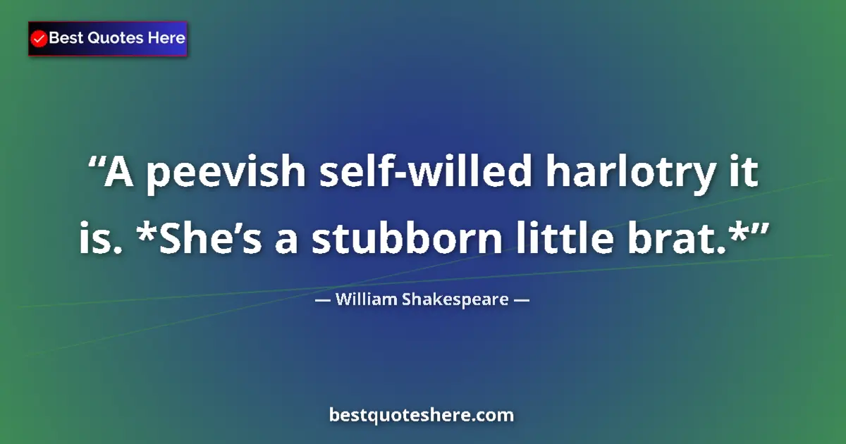Quote by William Shakespeare: A peevish self-willed harlotry it is. *She’s a stubborn little brat.*...