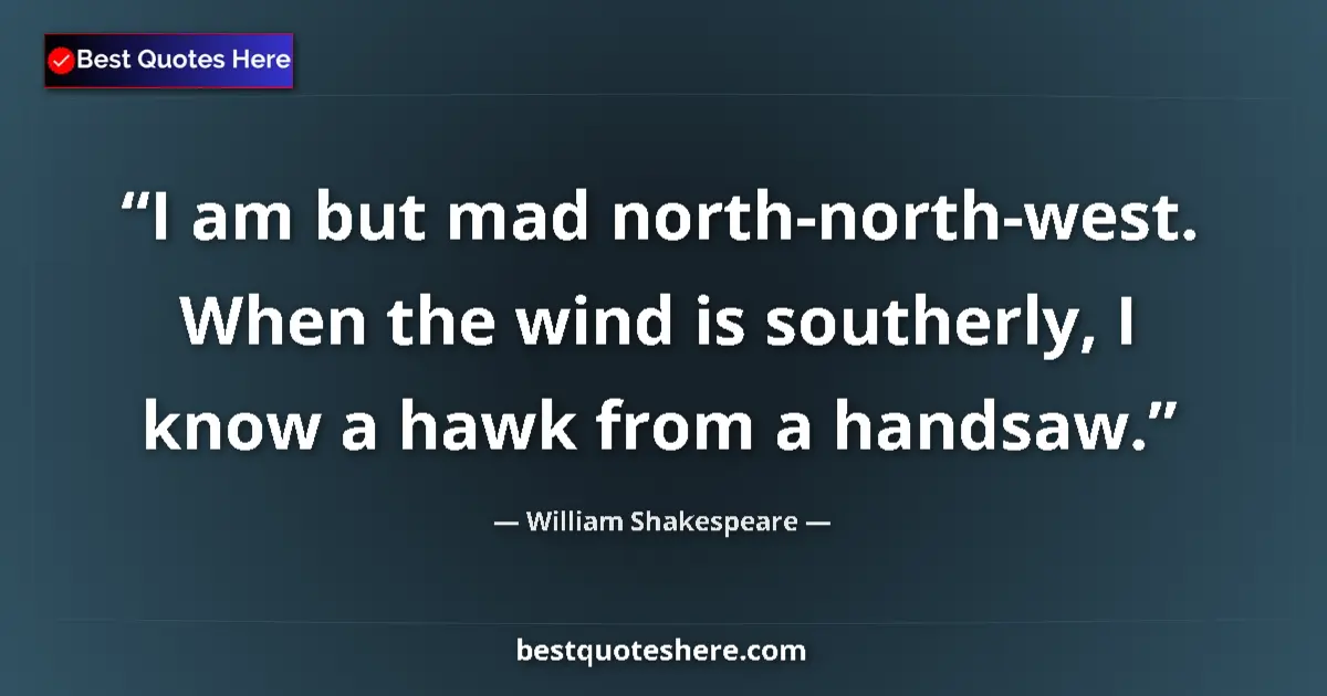 Quote by William Shakespeare: I am but mad north-north-west. When the wind is southerly, I know a hawk from a handsaw....