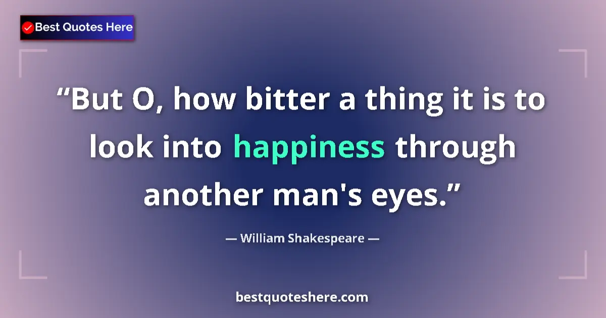 Quote by William Shakespeare: But O, how bitter a thing it is to look into happiness through another man's eyes....