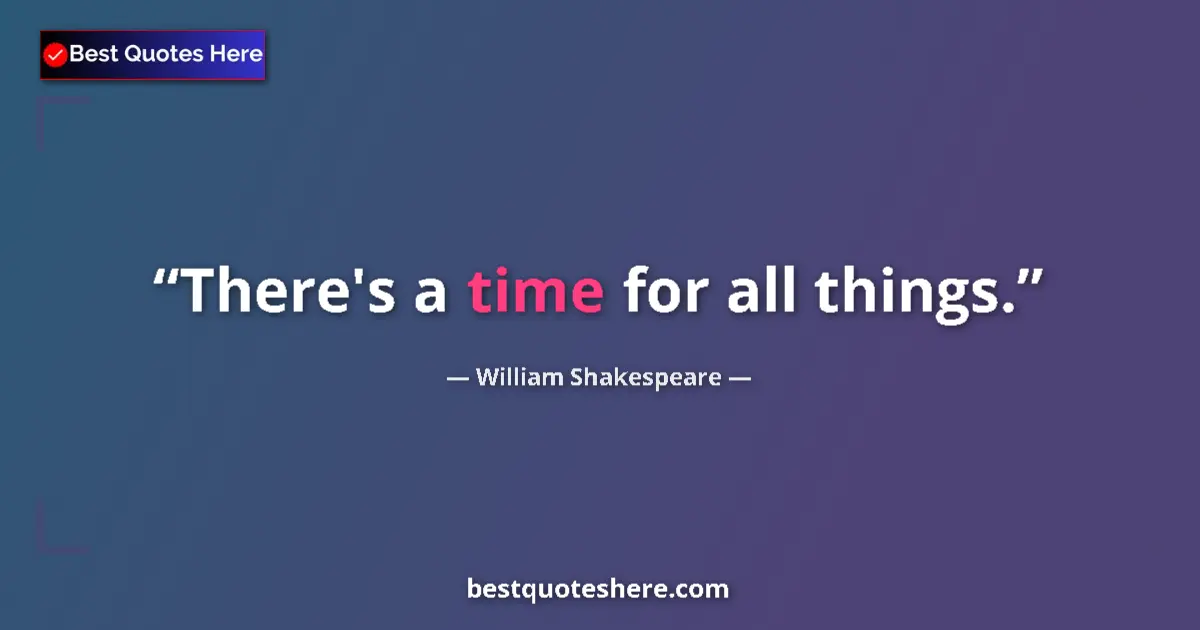Quote by William Shakespeare: There's a time for all things....