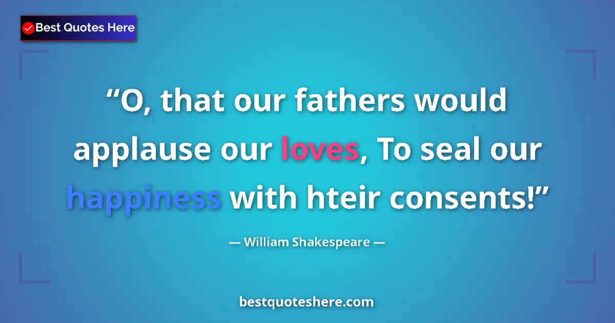 Quote by William Shakespeare: O, that our fathers would applause our loves, To seal our happiness with hteir consents!...