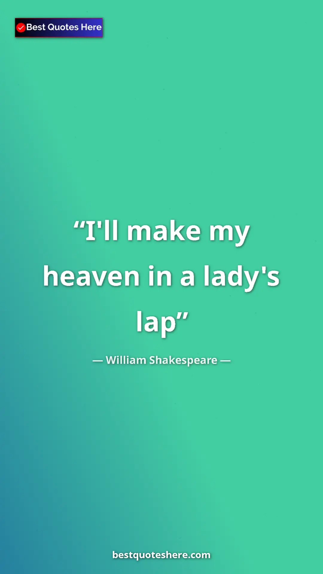 Pinterest quote poster by William Shakespeare: "I'll make my heaven in a lady's lap"