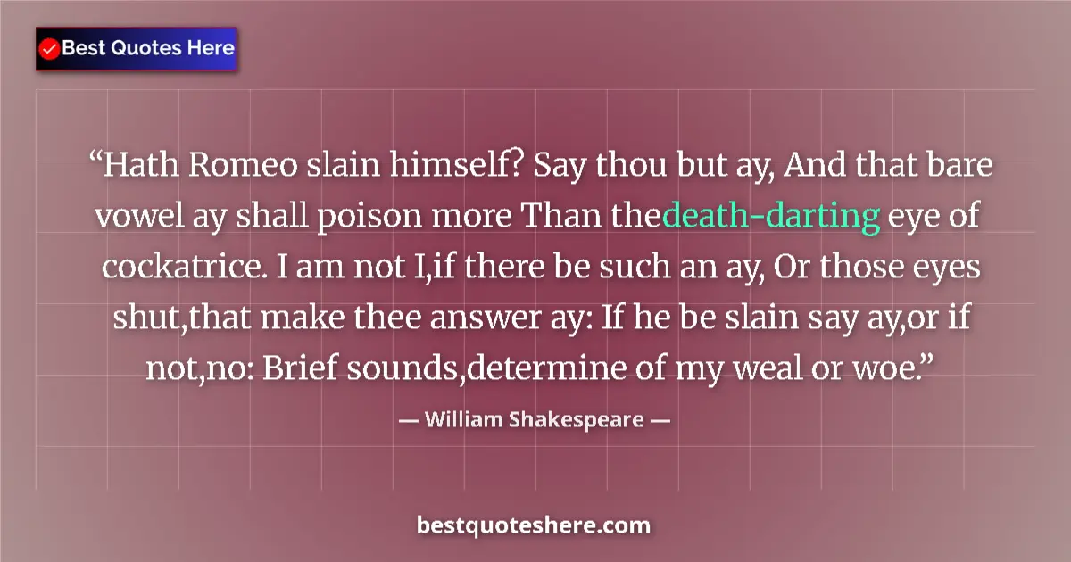 Quote by William Shakespeare: Hath Romeo slain himself? Say thou but ay, And that bare vowel ay shall poison more Than the death-d...