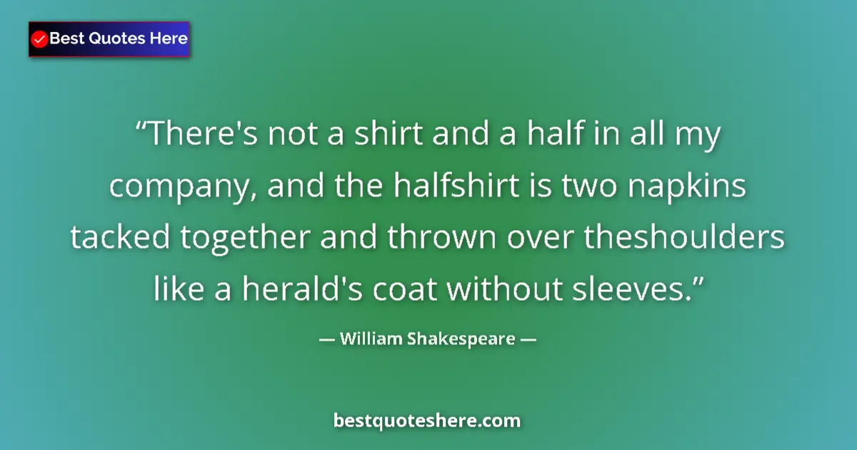 Quote by William Shakespeare: There's not a shirt and a half in all my company, and the halfshirt is two napkins tacked together a...