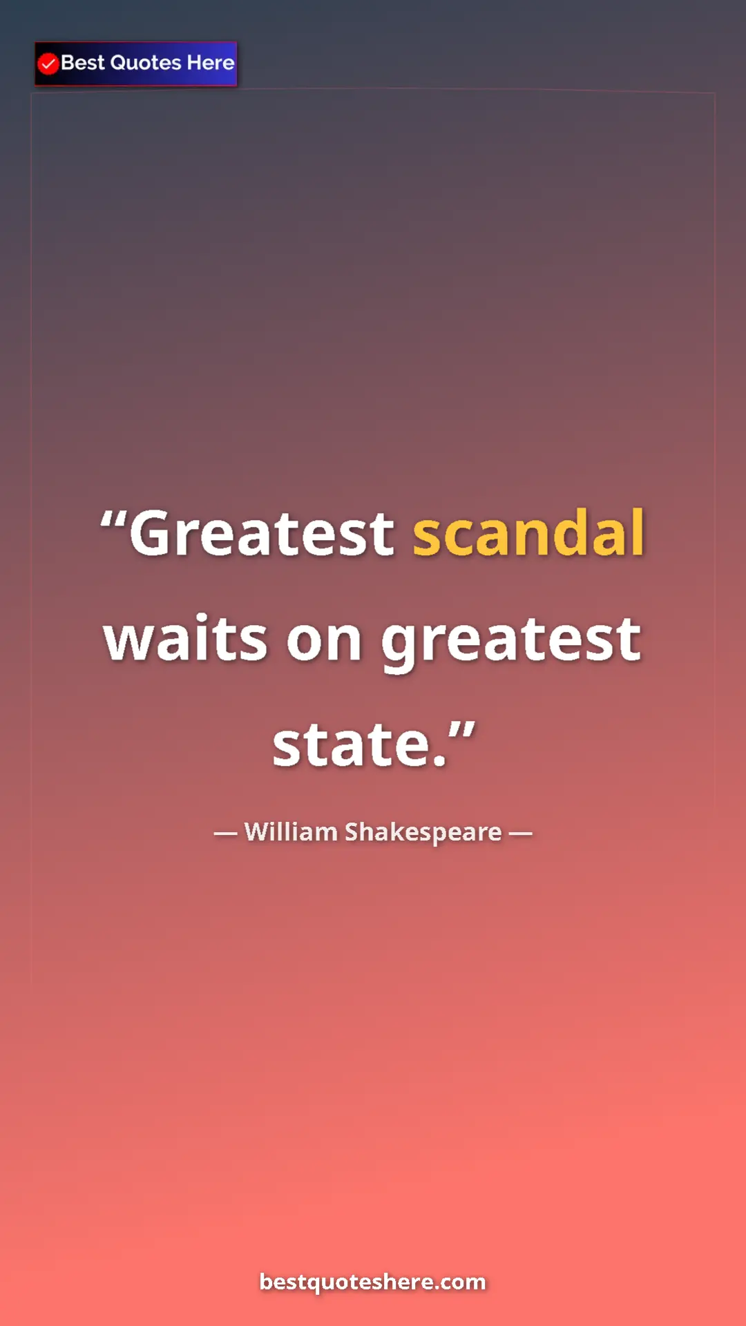 Pinterest quote poster by William Shakespeare: "Greatest scandal waits on greatest state."