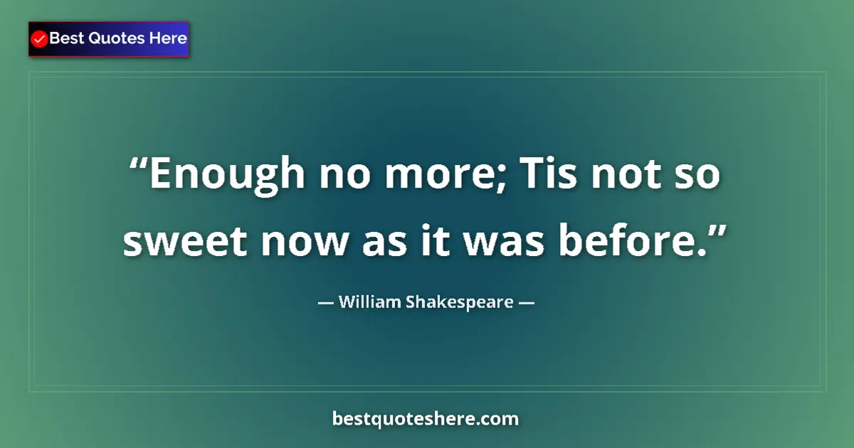 Quote by William Shakespeare: Enough no more; Tis not so sweet now as it was bef