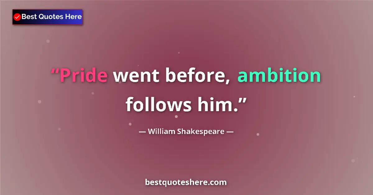 Quote by William Shakespeare: Pride went before, ambition follows him....