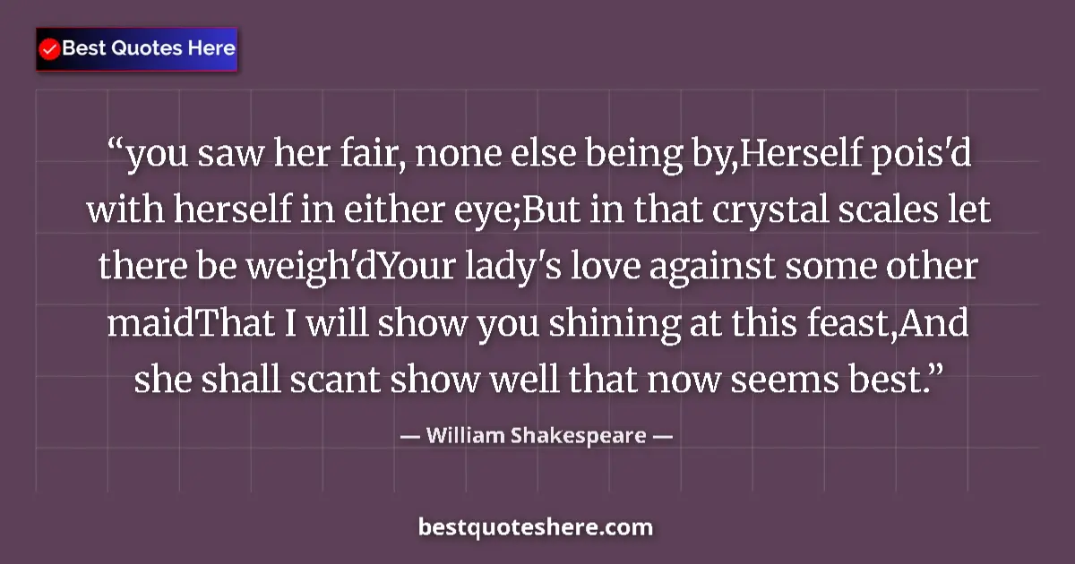 Quote by William Shakespeare: you saw her fair, none else being by,Herself pois'd with herself in either eye;But in that crystal s...