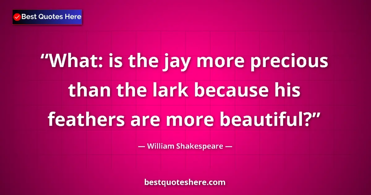 Quote by William Shakespeare: What: is the jay more precious than the lark because his feathers are more beautiful?...
