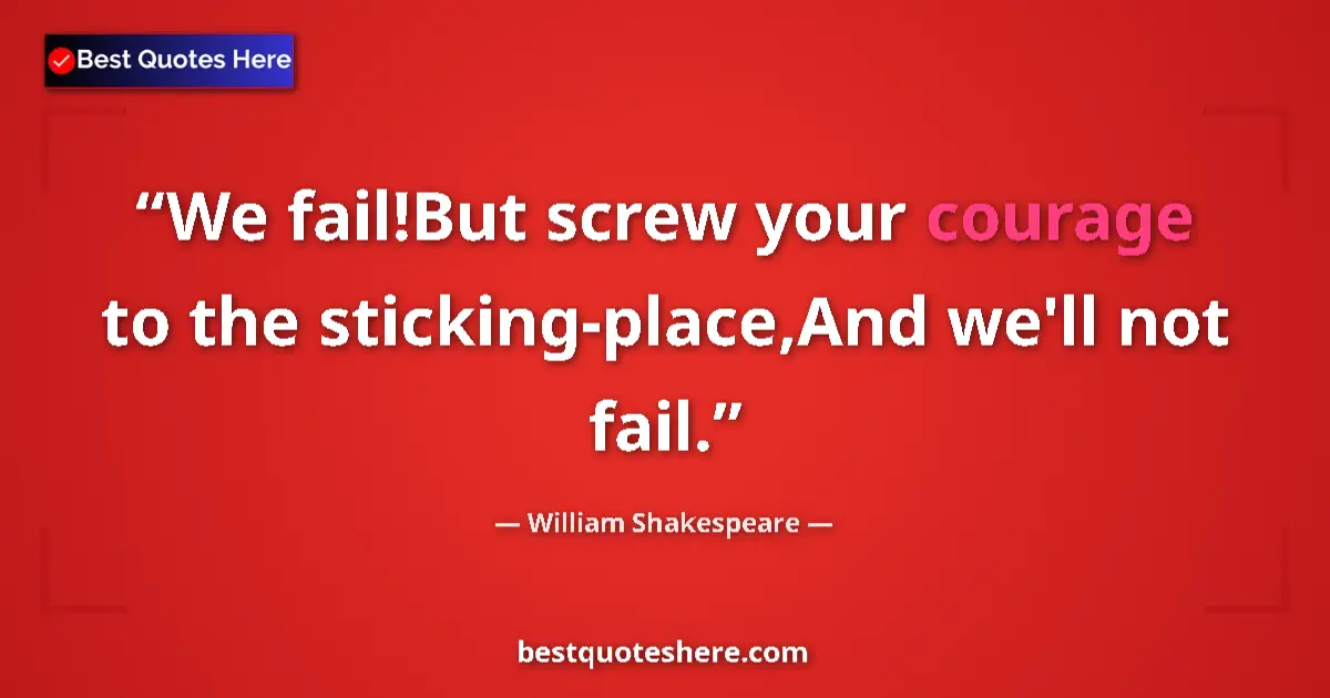 Image for the quote by William Shakespeare: We fail!But screw your courage to the sticking-place,And we'll not fail....