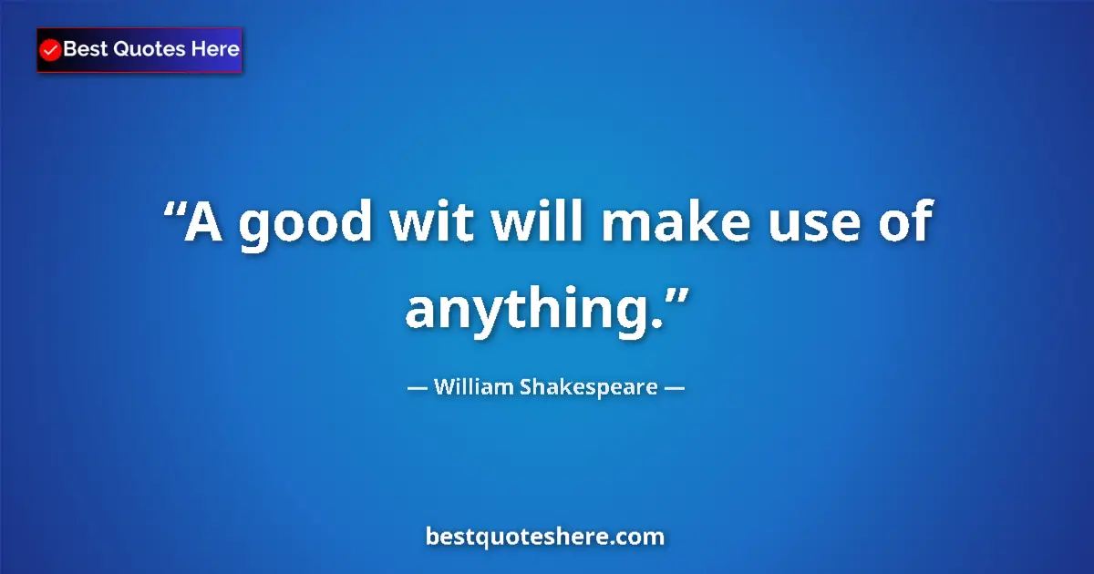 Quote by William Shakespeare: A good wit will make use of anything....