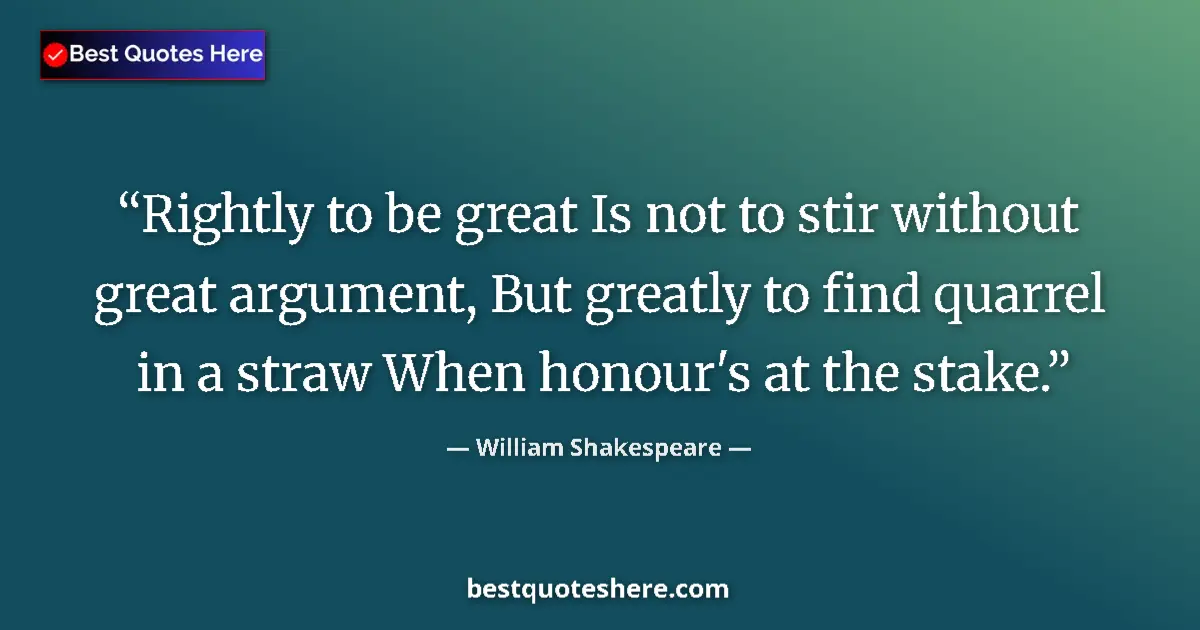 Quote by William Shakespeare: Rightly to be great Is not to stir without great argument, But greatly to find quarrel in a straw Wh...