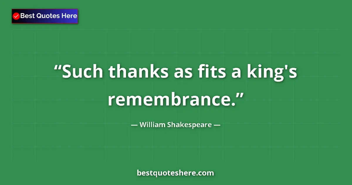Image for the quote by William Shakespeare: Such thanks as fits a king's remembrance....