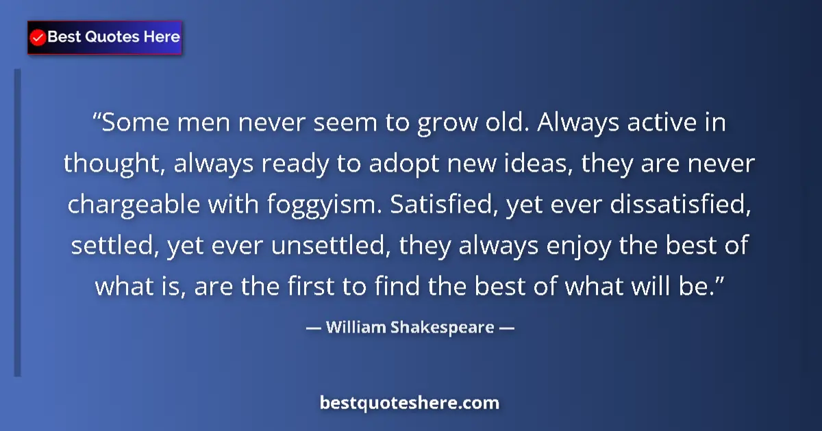 Quote by William Shakespeare: Some men never seem to grow old. Always active in thought, always ready to adopt new ideas, they are...