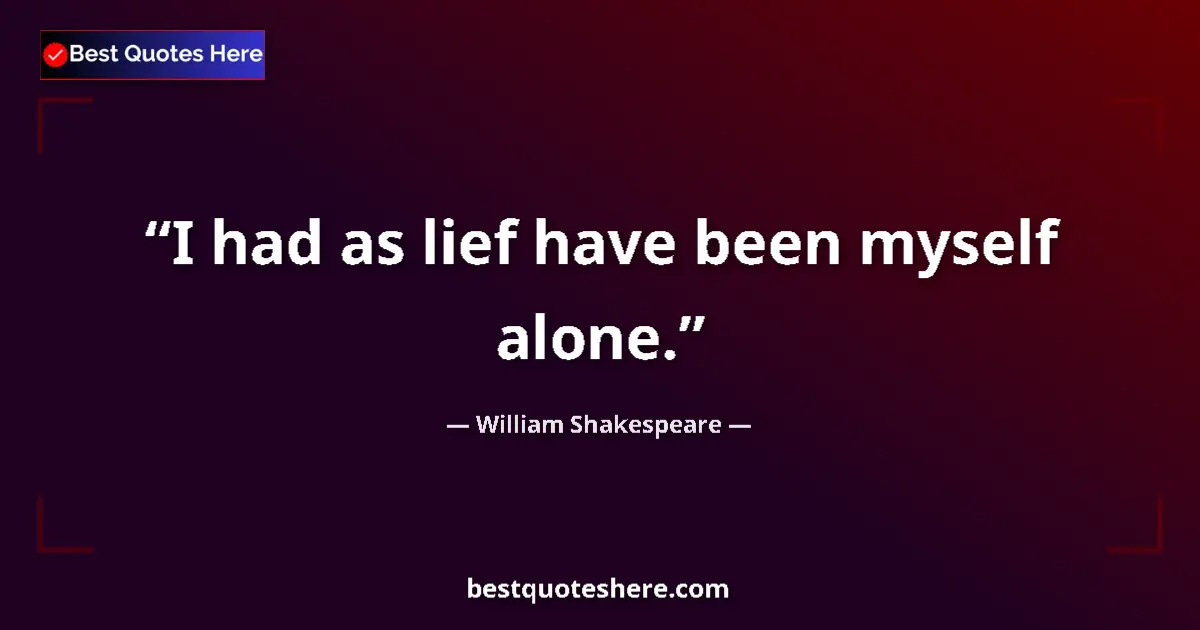 Quote by William Shakespeare: I had as lief have been myself alone.
