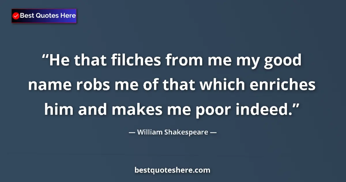 Quote by William Shakespeare: He that filches from me my good name robs me of that which enriches him and makes me poor indeed....