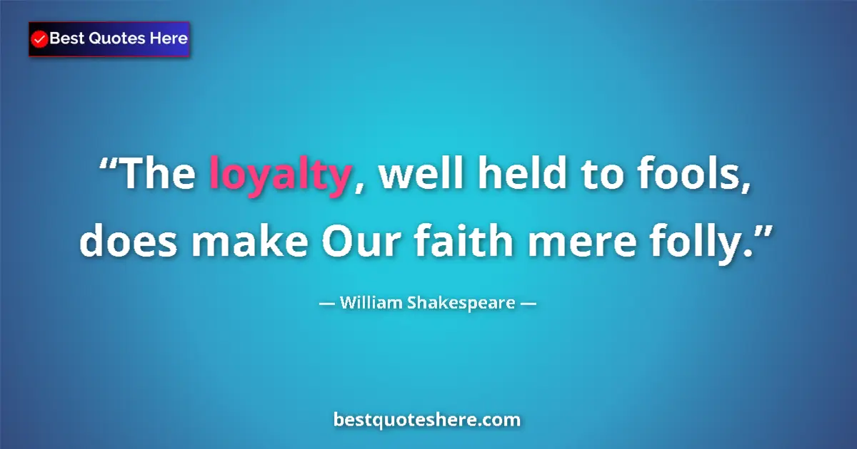 Quote by William Shakespeare: The loyalty, well held to fools, does make Our faith mere folly....