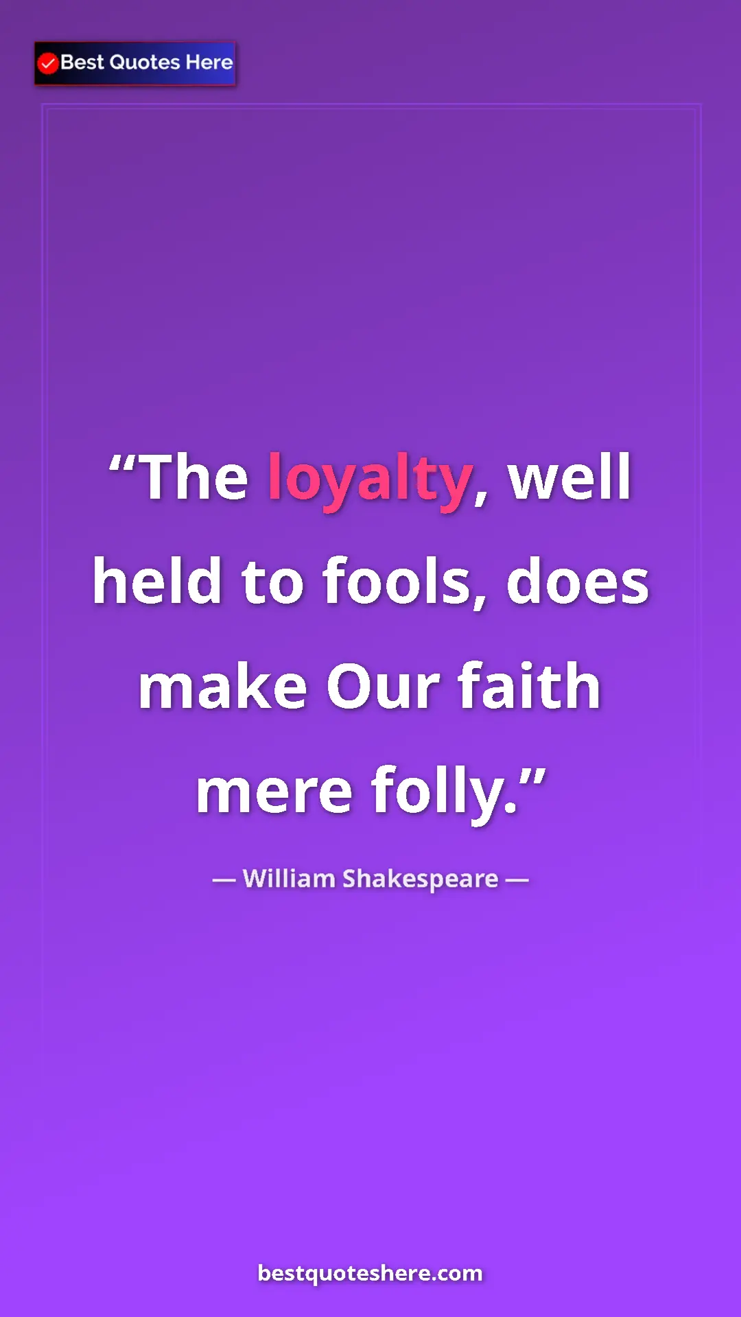 Pinterest quote poster by William Shakespeare: "The loyalty, well held to fools, does make Our faith mere..."