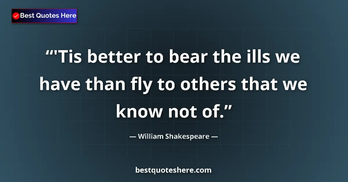 Quote by William Shakespeare: 'Tis better to bear the ills we have than fly to o