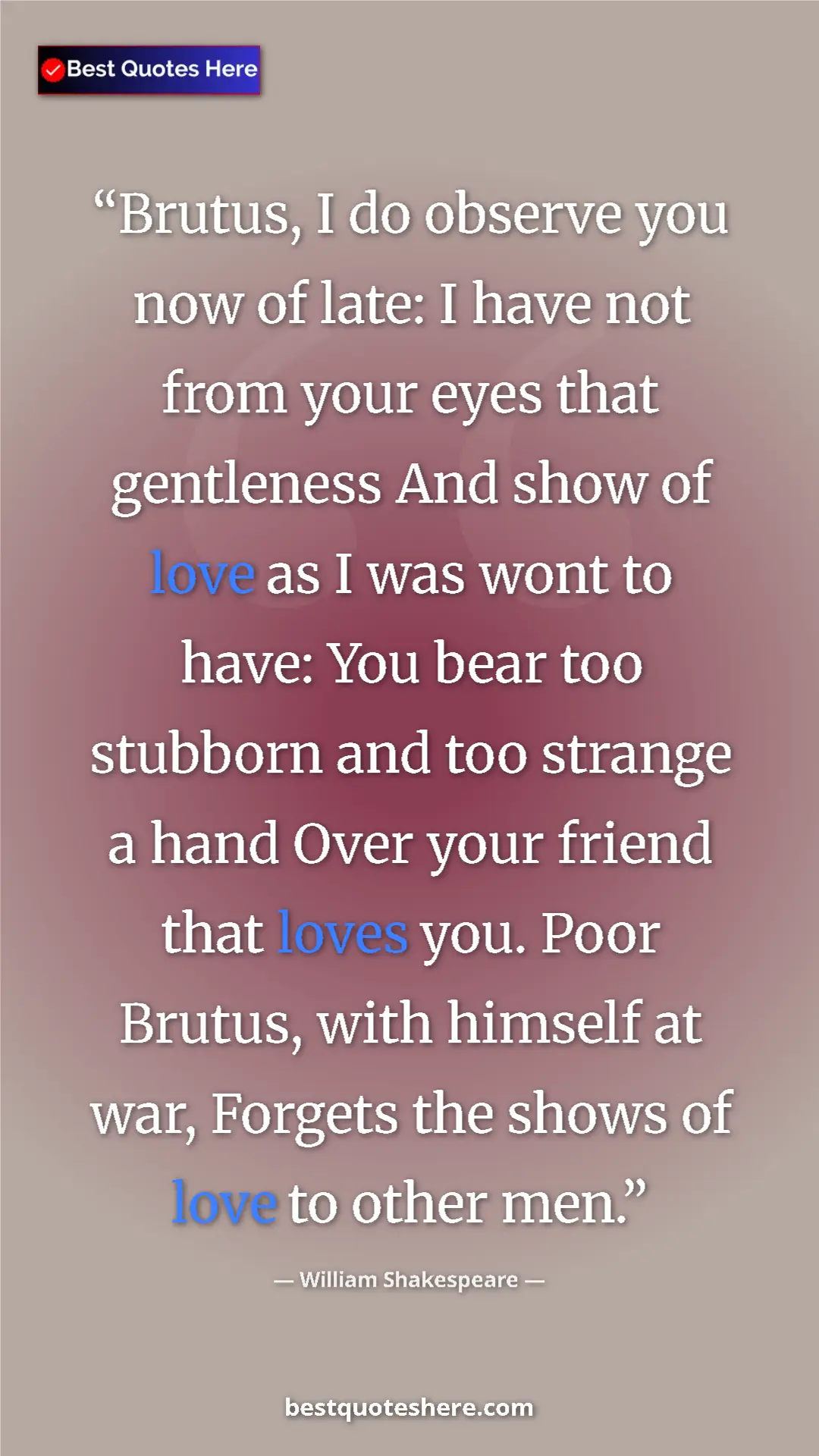 William Shakespeare Quote Card: "Brutus, I do observe you now of late: I have not from your..." Pinterest quote poster by William Shakespeare: "Brutus, I do observe you now of late: I have not from your..."