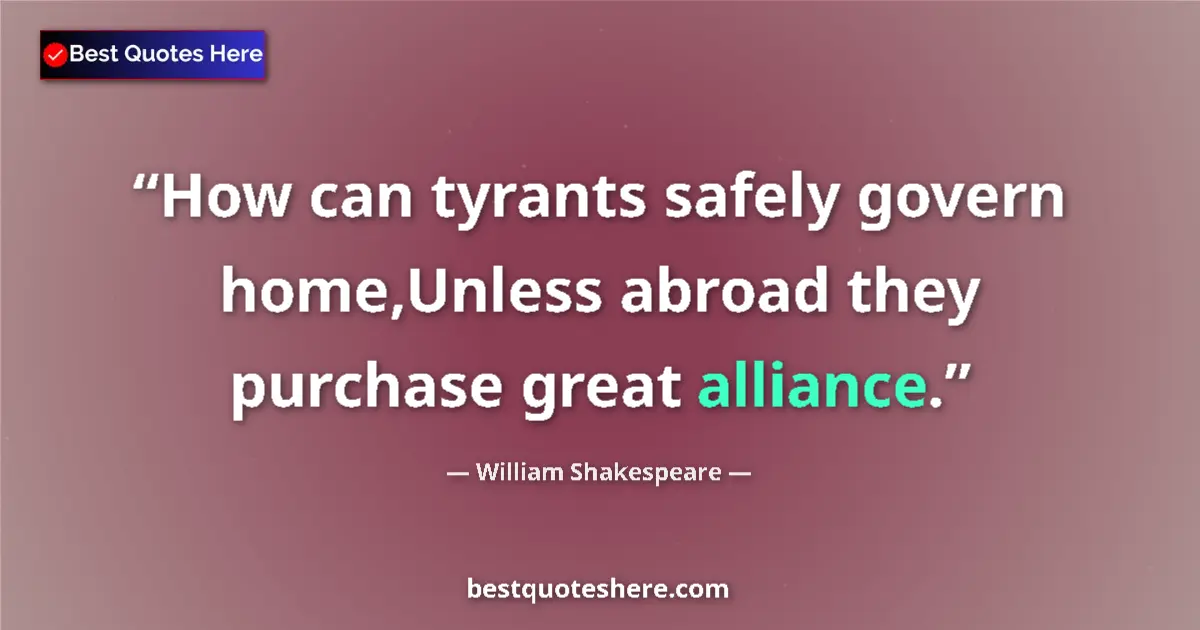 Quote by William Shakespeare: How can tyrants safely govern home,Unless abroad they purchase great alliance....