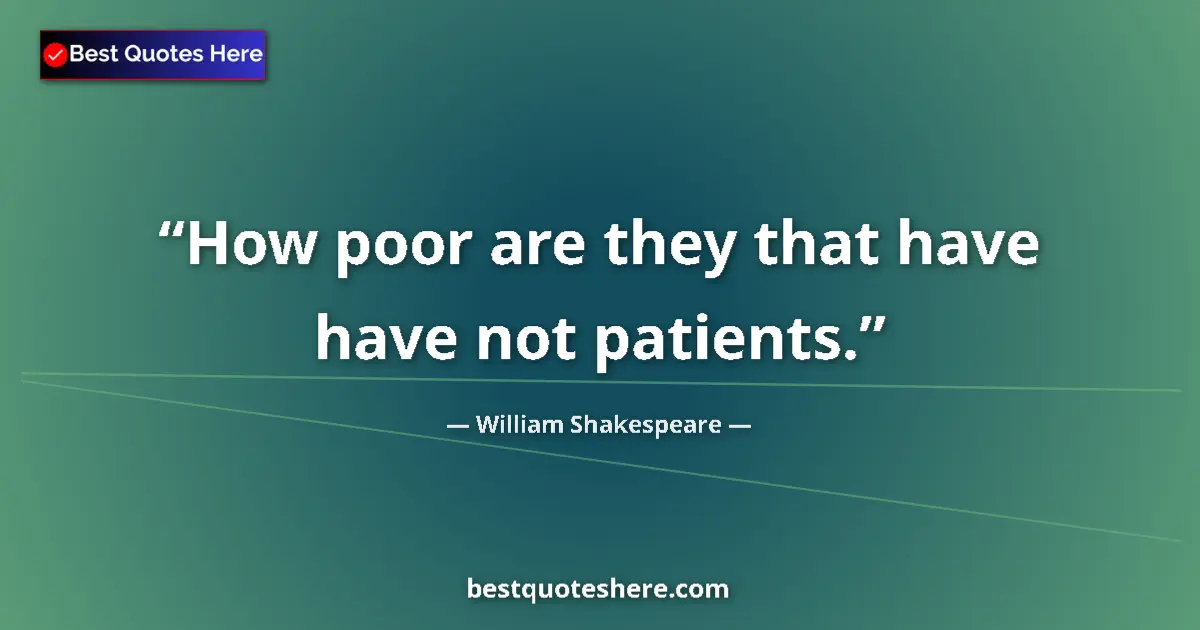Quote by William Shakespeare: How poor are they that have have not patients.
