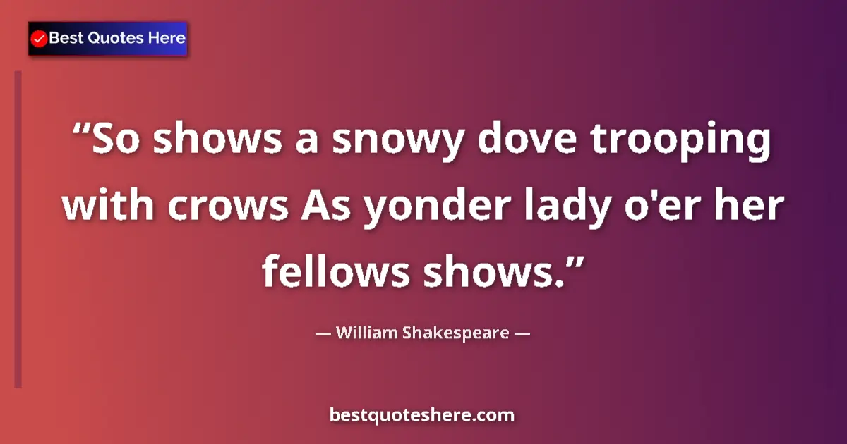 Quote by William Shakespeare: So shows a snowy dove trooping with crows As yonder lady o'er her fellows shows....
