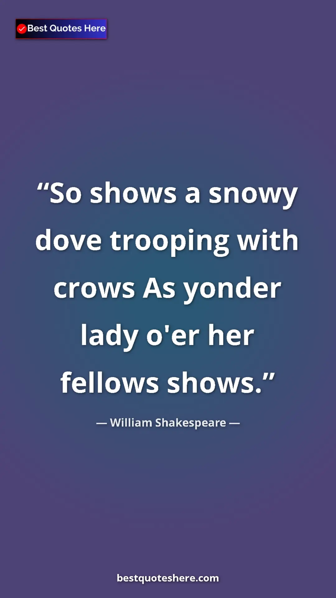 Pinterest quote poster by William Shakespeare: "So shows a snowy dove trooping with crows As yonder lady..."