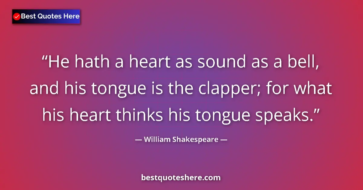 William Shakespeare quote: "He hath a heart as sound as a bell, and his tongue is the..."