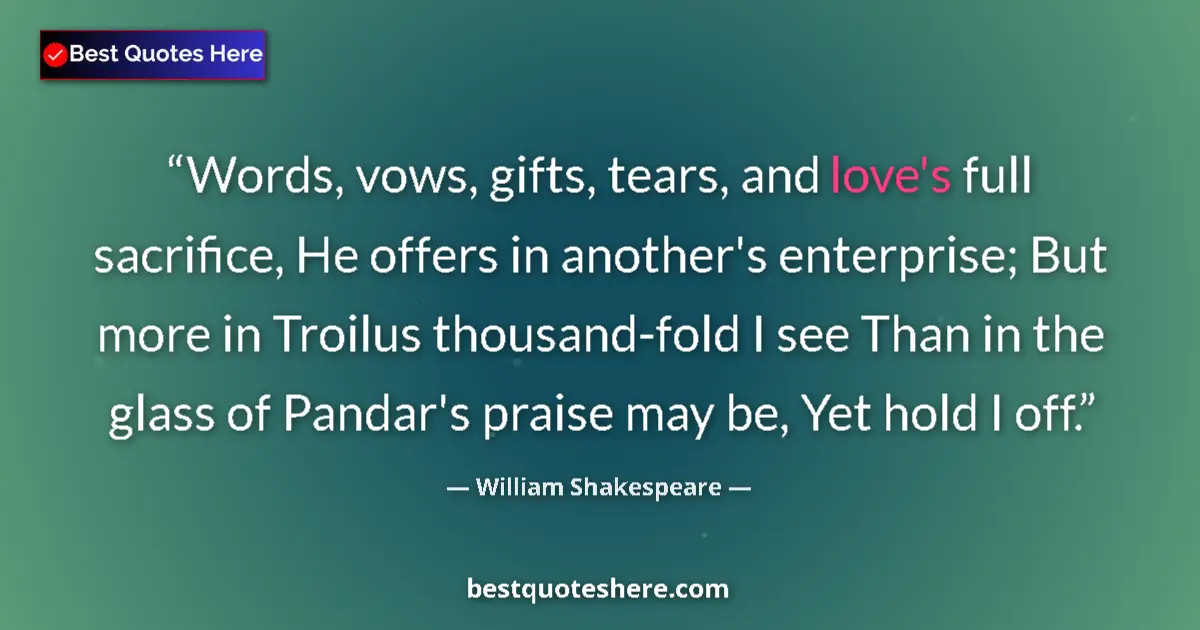 Image for the quote by William Shakespeare: Words, vows, gifts, tears, and love's full sacrifice, He offers in another's enterprise; But more in...