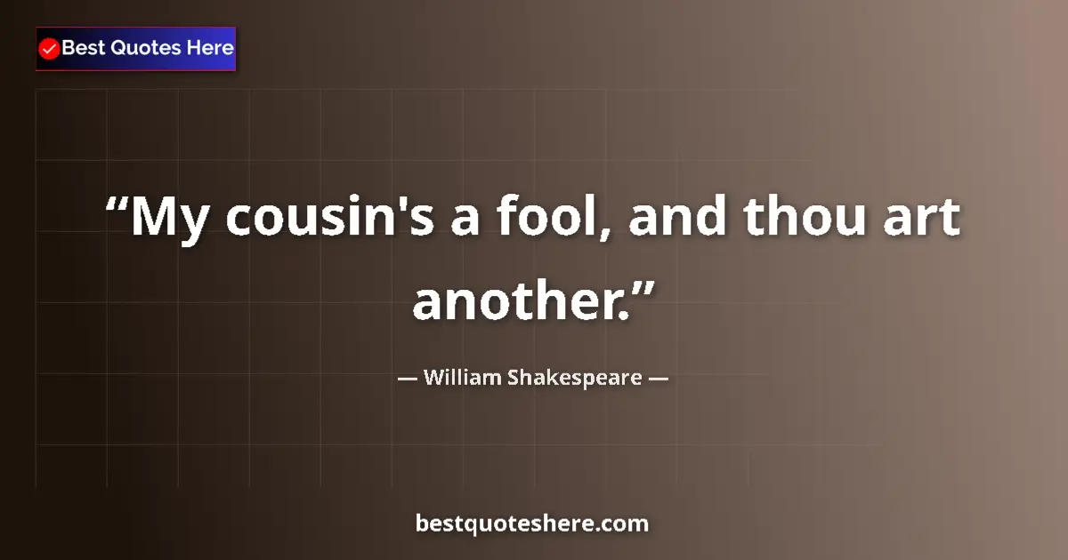 Quote by William Shakespeare: My cousin's a fool, and thou art another.