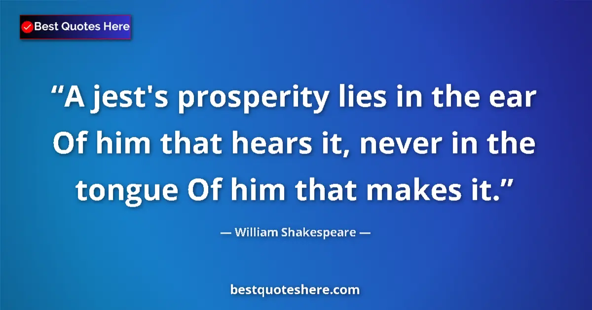 Image for the quote by William Shakespeare: A jest's prosperity lies in the ear Of him that hears it, never in the tongue Of him that makes it....