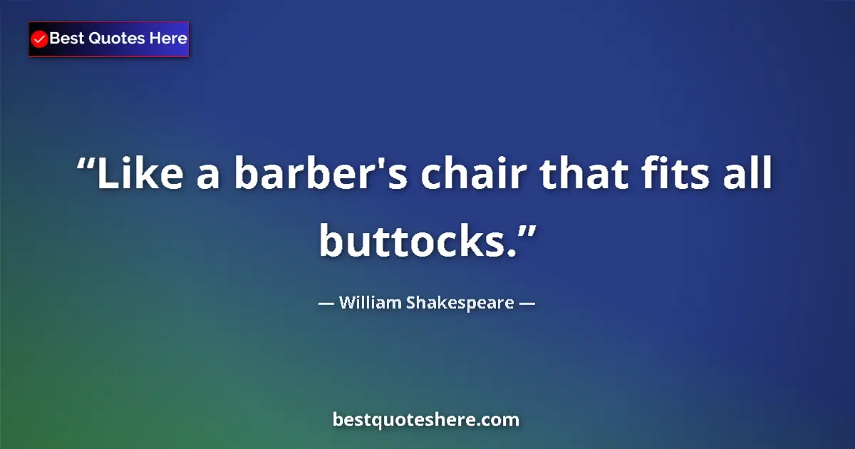Image for the quote by William Shakespeare: Like a barber's chair that fits all buttocks....