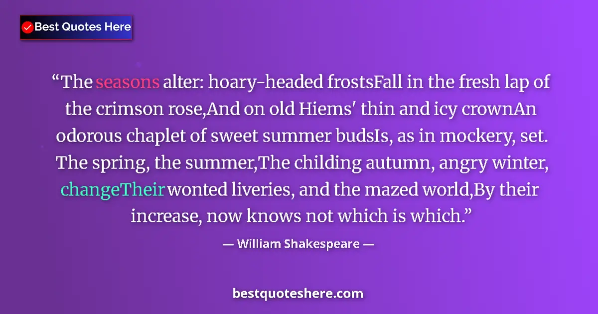Quote by William Shakespeare: The seasons alter: hoary-headed frostsFall in the fresh lap of the crimson rose,And on old Hiems' th...