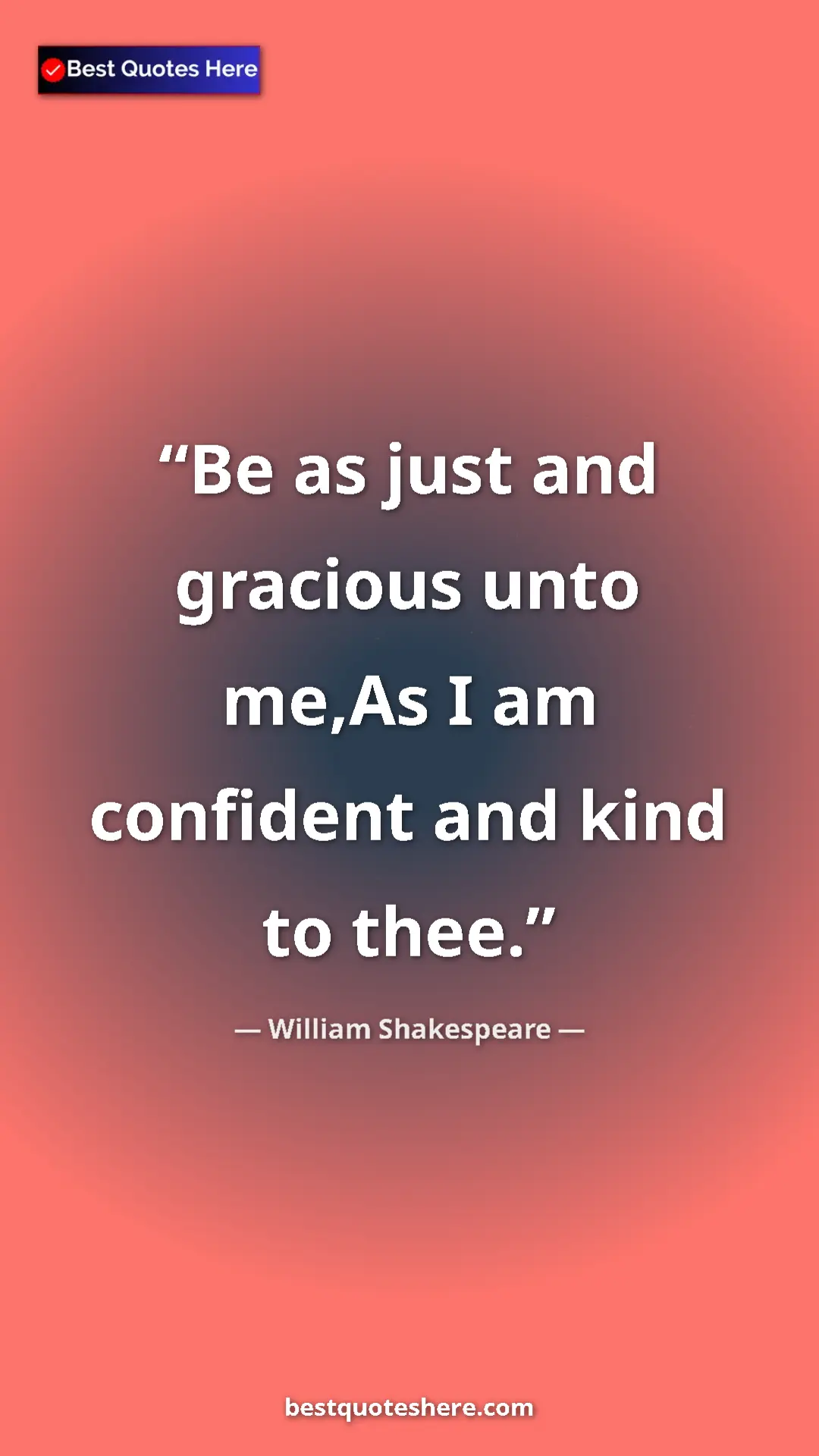 Pinterest quote poster by William Shakespeare: "Be as just and gracious unto me,As I am confident and kind..."