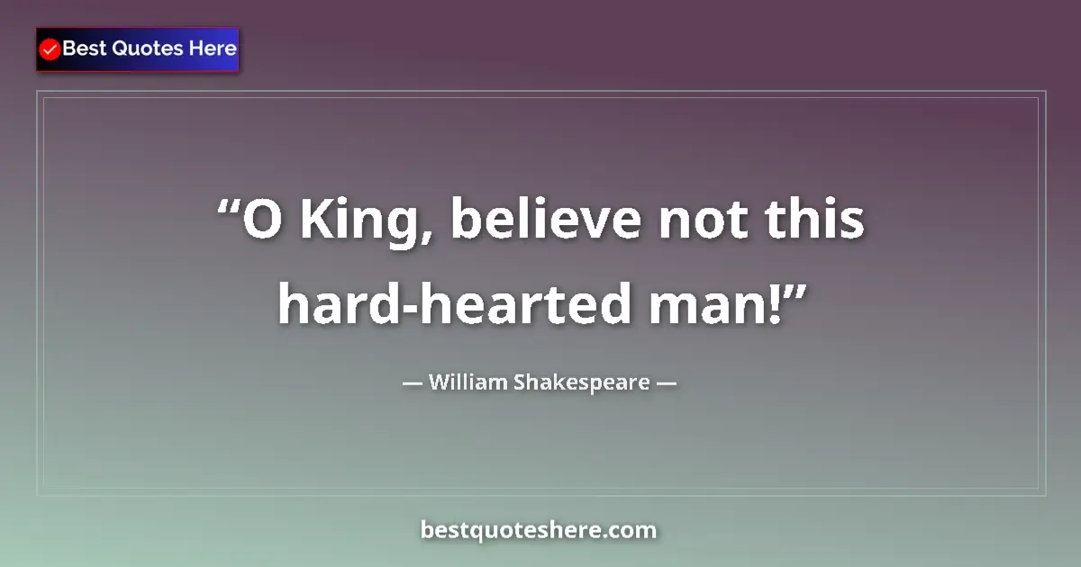 Quote by William Shakespeare: O King, believe not this hard-hearted man!