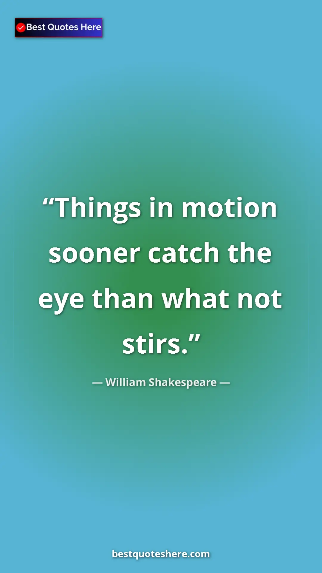Pinterest quote poster by William Shakespeare: "Things in motion sooner catch the eye than what not stirs."