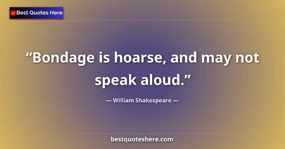 Quote by William Shakespeare: Bondage is hoarse, and may not speak aloud.