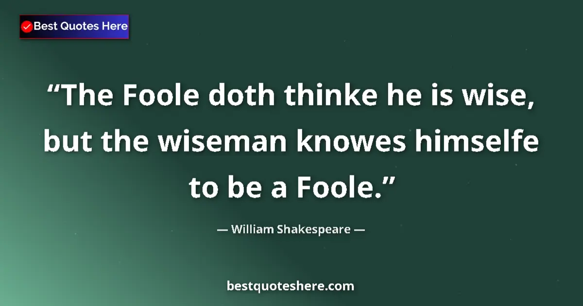 Quote by William Shakespeare: The Foole doth thinke he is wise, but the wiseman