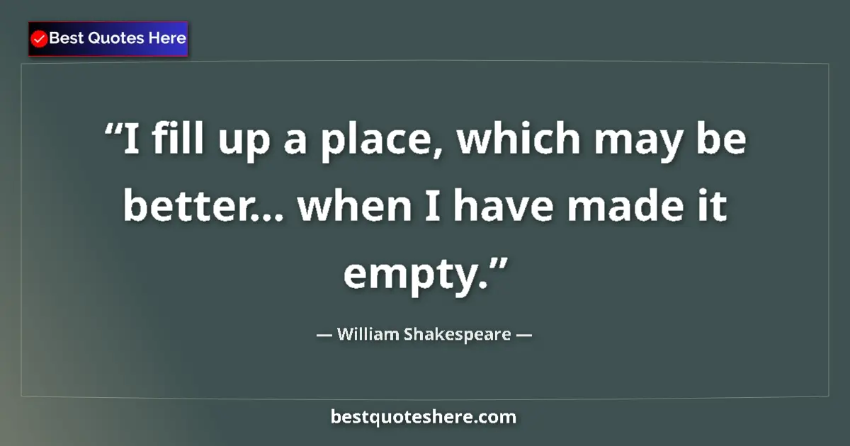 Quote by William Shakespeare: I fill up a place, which may be better... when I have made it empty....