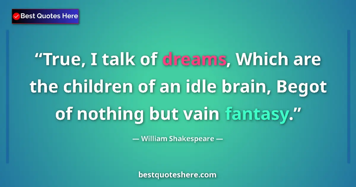 Quote by William Shakespeare: True, I talk of dreams, Which are the children of an idle brain, Begot of nothing but vain fantasy....