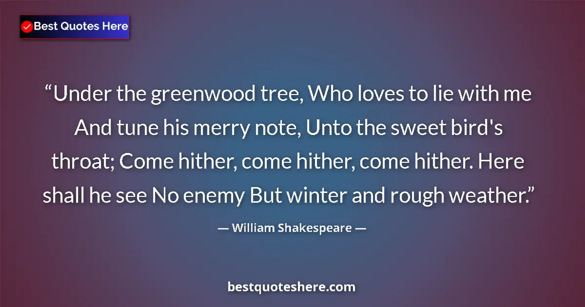 William Shakespeare quote: "Under the greenwood tree, Who loves to lie with me And tune..."