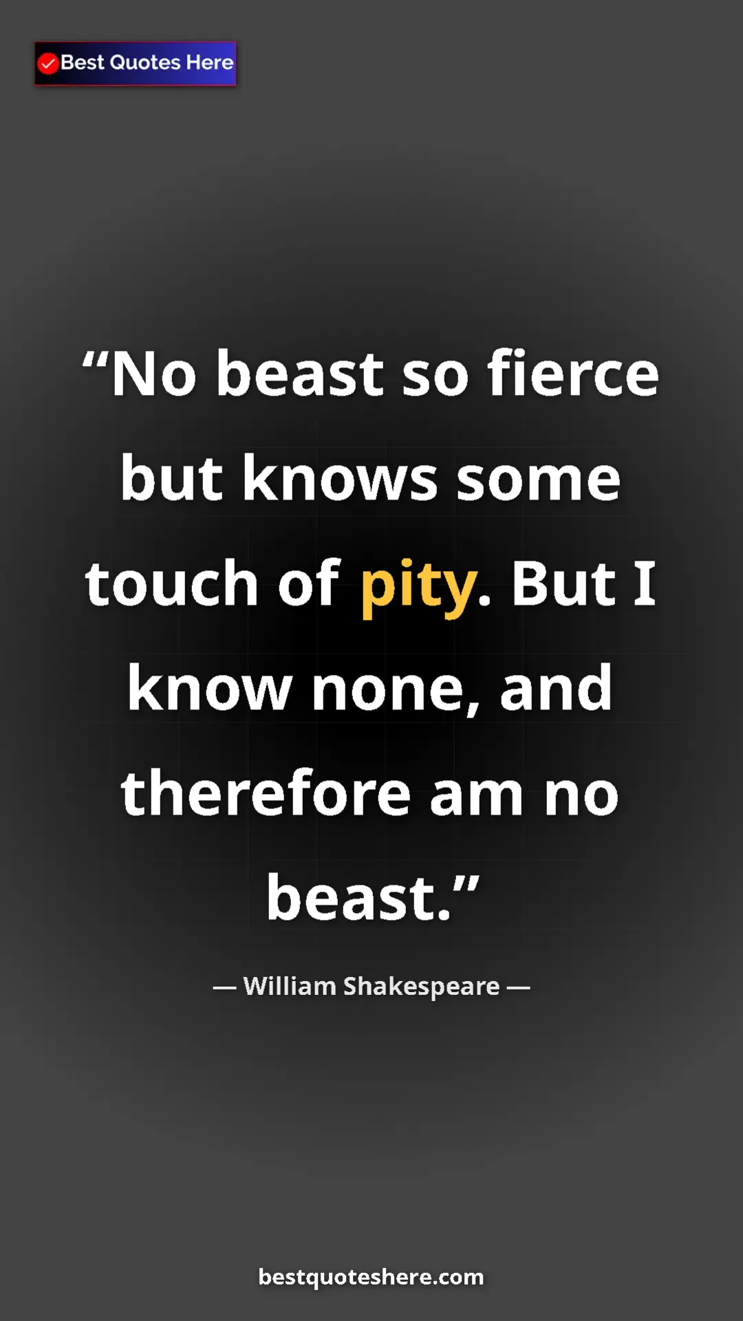 Pinterest quote poster by William Shakespeare: "No beast so fierce but knows some touch of pity. But I know..."
