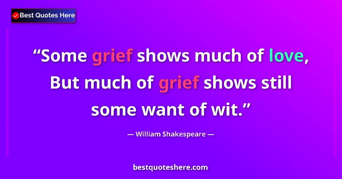 Quote by William Shakespeare: Some grief shows much of love, But much of grief shows still some want of wit....