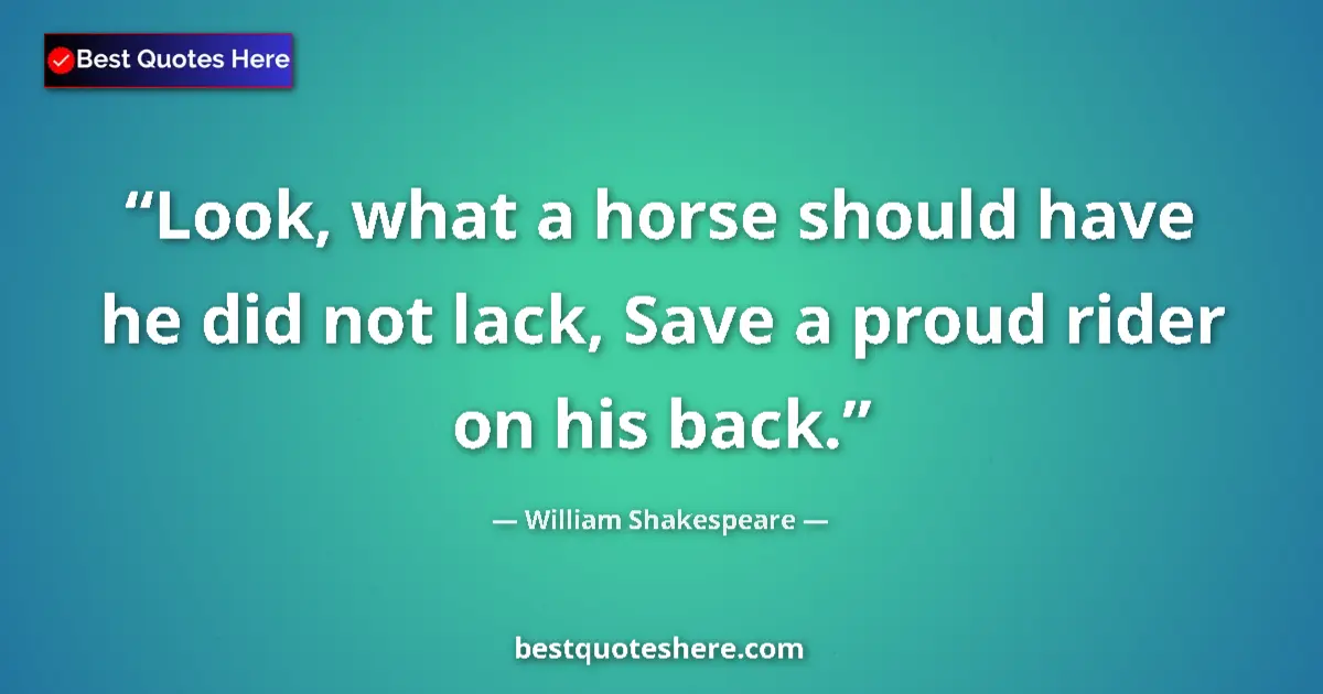 Quote by William Shakespeare: Look, what a horse should have he did not lack, Save a proud rider on his back....