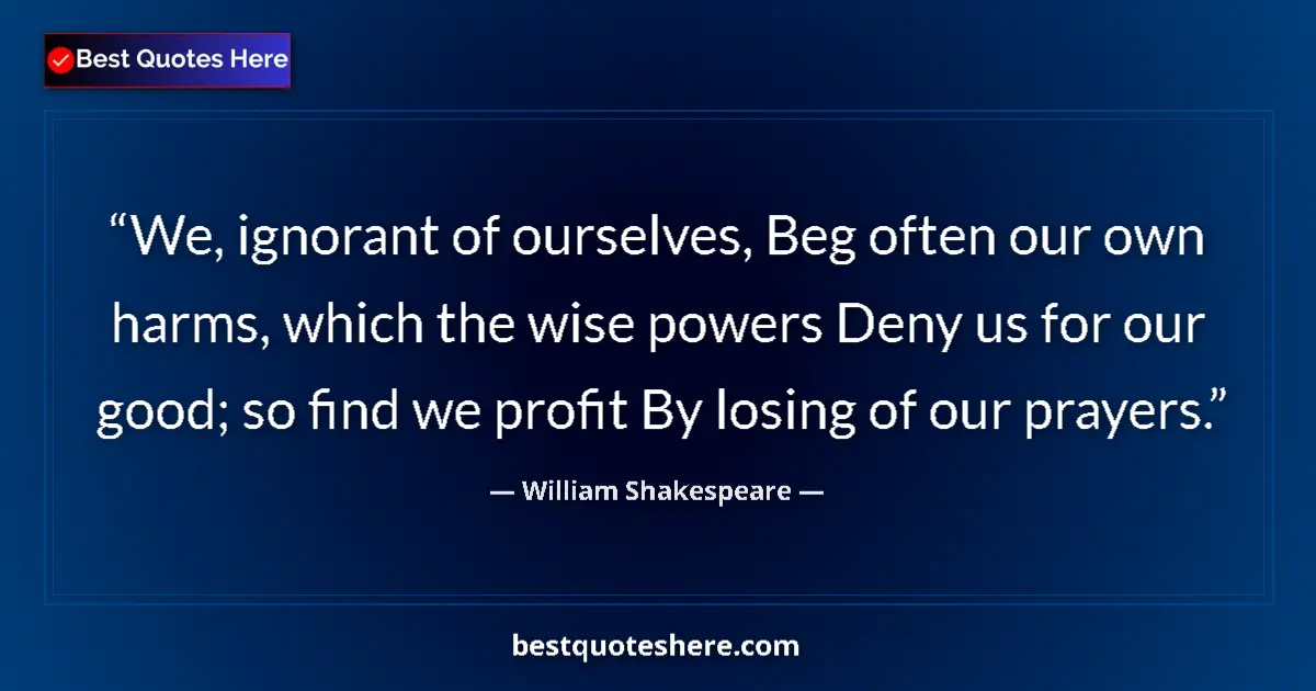 Quote by William Shakespeare: We, ignorant of ourselves, Beg often our own harms